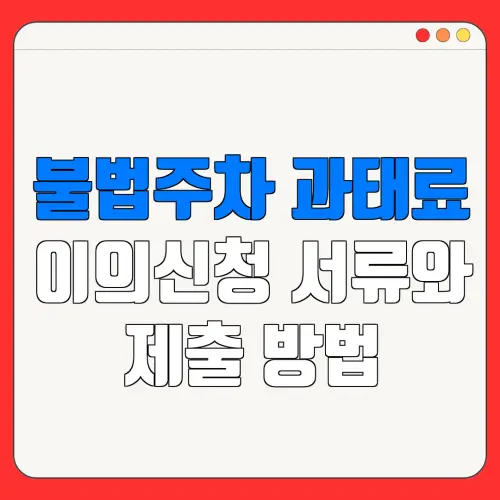 불법주차 과태료이의신청 서류와제출 방법
